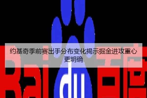 约基奇季前赛出手分布变化揭示掘金进攻重心更明确